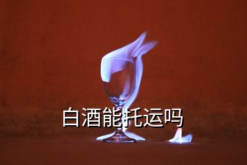 白酒能托運嗎