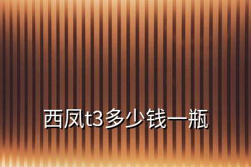 西鳳t3多少錢一瓶