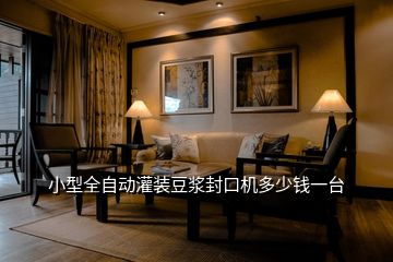 小型全自動灌裝豆?jié){封口機多少錢一臺