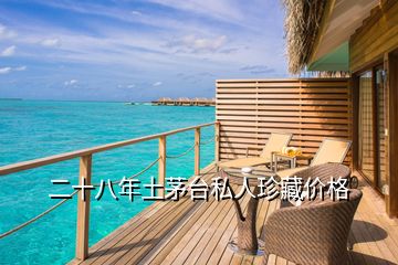二十八年土茅臺(tái)私人珍藏價(jià)格