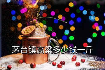 茅臺鎮(zhèn)高粱多少錢一斤