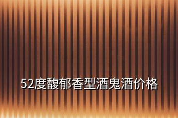52度馥郁香型酒鬼酒價(jià)格