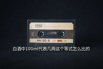 白酒中100ml代表幾兩這個(gè)等式怎么比的