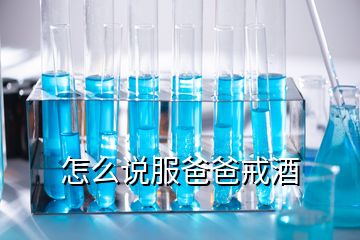 怎么說(shuō)服爸爸戒酒