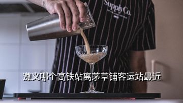 遵義哪個(gè)高鐵站離茅草鋪客運(yùn)站最近
