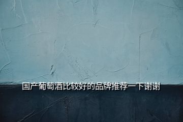 國(guó)產(chǎn)葡萄酒比較好的品牌推薦一下謝謝