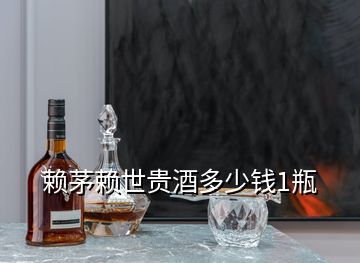賴(lài)茅賴(lài)世貴酒多少錢(qián)1瓶