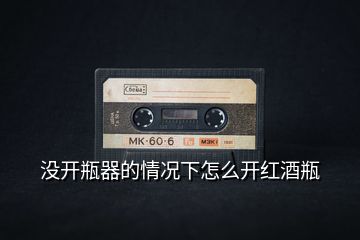 沒(méi)開(kāi)瓶器的情況下怎么開(kāi)紅酒瓶