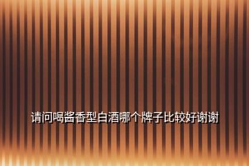 請(qǐng)問(wèn)喝醬香型白酒哪個(gè)牌子比較好謝謝