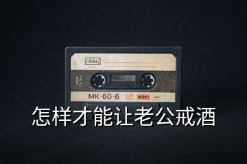 怎樣才能讓老公戒酒