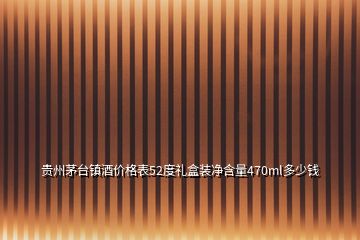 貴州茅臺(tái)鎮(zhèn)酒價(jià)格表52度禮盒裝凈含量470ml多少錢