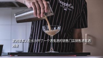 求對聯(lián)本人在長沙開了一個(gè)酒鬼酒的銷售門店銷售酒鬼酒湘泉