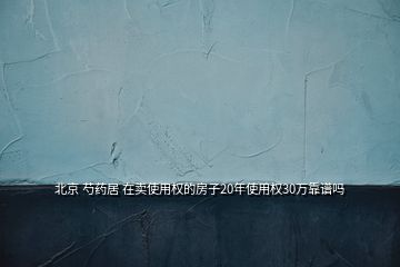 北京 芍藥居 在賣使用權(quán)的房子20年使用權(quán)30萬靠譜嗎