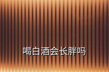 喝白酒會(huì)長胖嗎