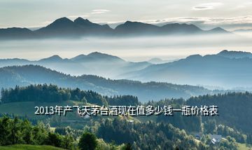 2013年產(chǎn)飛天茅臺酒現(xiàn)在值多少錢一瓶價(jià)格表
