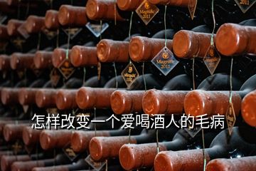 怎樣改變一個(gè)愛喝酒人的毛病