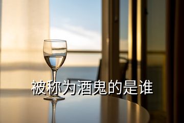 被稱(chēng)為酒鬼的是誰(shuí)