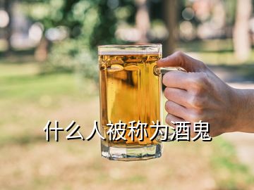 什么人被稱(chēng)為酒鬼