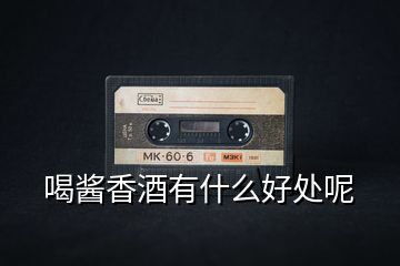 喝醬香酒有什么好處呢