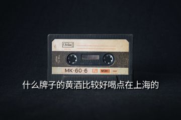 什么牌子的黃酒比較好喝點在上海的