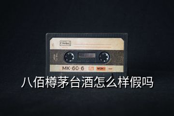 八佰樽茅臺(tái)酒怎么樣假嗎