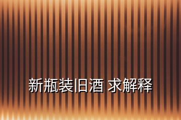 新瓶裝舊酒 求解釋