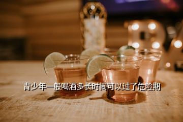 青少年一般喝酒多長時(shí)間可以過了危險(xiǎn)期