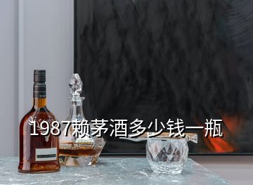1987賴(lài)茅酒多少錢(qián)一瓶