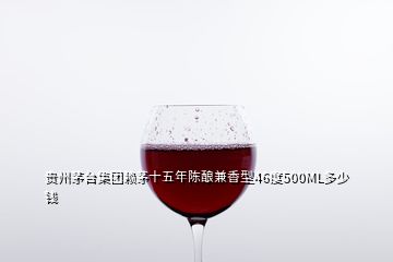 貴州茅臺集團賴茅十五年陳釀兼香型46度500ML多少錢
