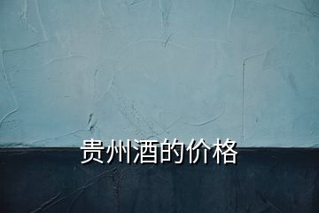 貴州酒的價(jià)格