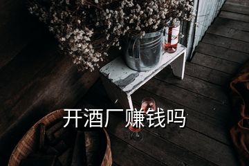 開(kāi)酒廠賺錢嗎