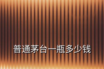 普通茅臺(tái)一瓶多少錢(qián)