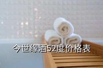 今世緣酒52度價(jià)格表