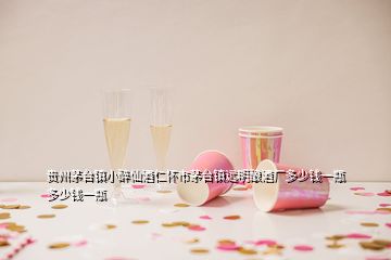 貴州茅臺(tái)鎮(zhèn)小醉仙酒仁懷市茅臺(tái)鎮(zhèn)遠(yuǎn)明釀酒廠多少錢(qián)一瓶多少錢(qián)一瓶
