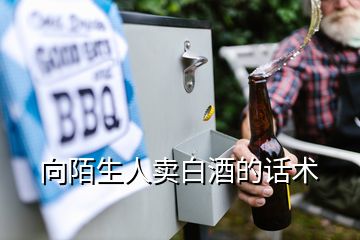 向陌生人賣(mài)白酒的話術(shù)