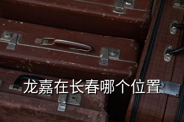 龍嘉在長春哪個位置