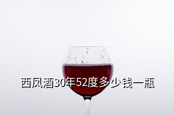 西鳳酒30年52度多少錢(qián)一瓶