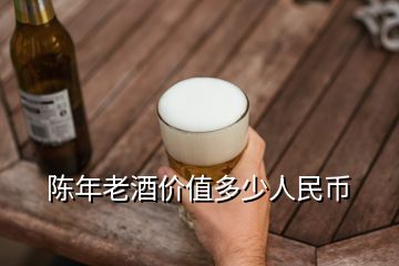 陳年老酒價值多少人民幣