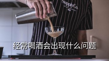 經(jīng)常喝酒會(huì)出現(xiàn)什么問題