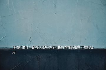 洋酒紅酒什么都可以還可以標(biāo)出售價(jià)誰(shuí)懂請(qǐng)給我下載網(wǎng)址用