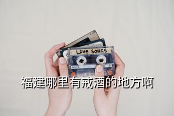 福建哪里有戒酒的地方啊