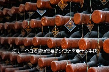 注冊一個白酒商標(biāo)需要多少錢還需要什么手續(xù)