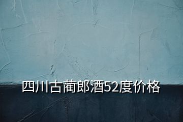 四川古藺郎酒52度價(jià)格