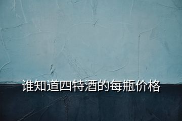 誰知道四特酒的每瓶價格