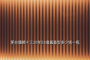 茅臺(tái)鎮(zhèn)賴十三20年53度醬香型多少錢(qián)一瓶