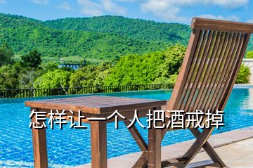 怎樣讓一個人把酒戒掉