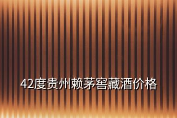 42度貴州賴茅窖藏酒價(jià)格