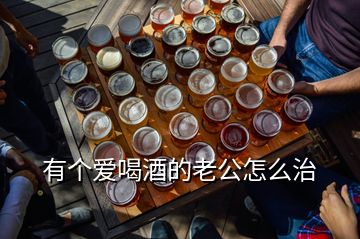 有個(gè)愛喝酒的老公怎么治