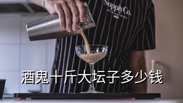 酒鬼十斤大壇子多少錢(qián)