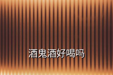 酒鬼酒好喝嗎